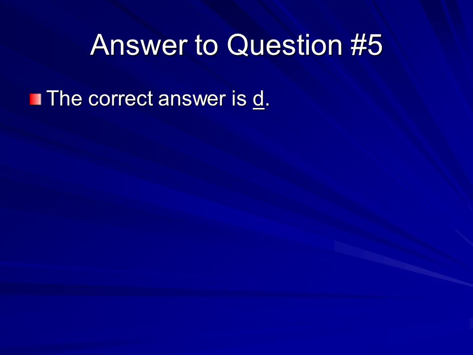 Answer to Question #5 The correct answer is d.