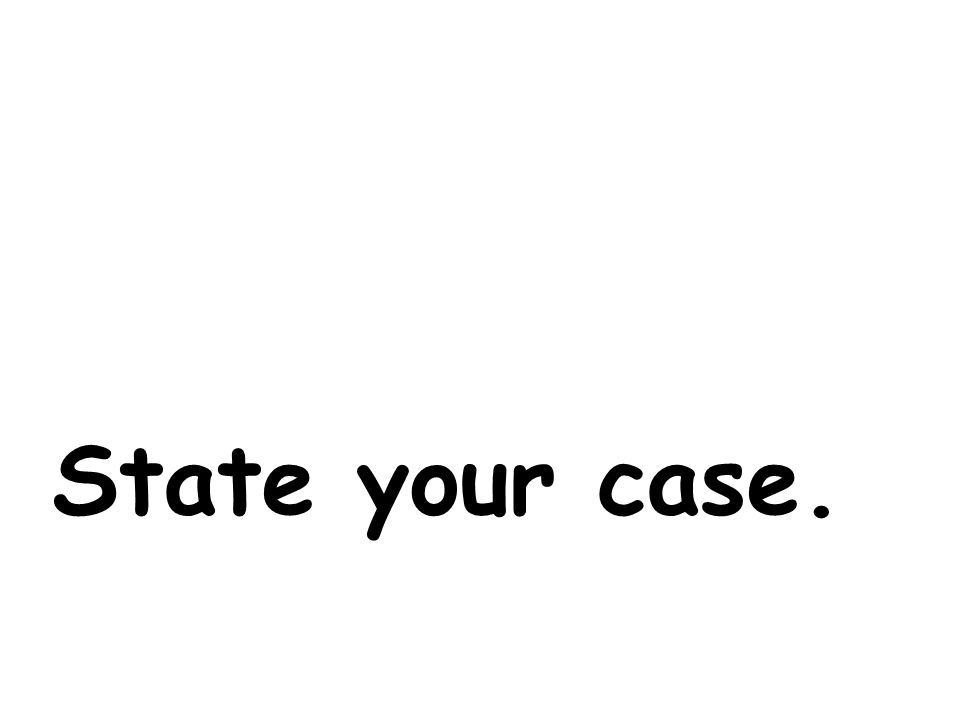 State your case.
