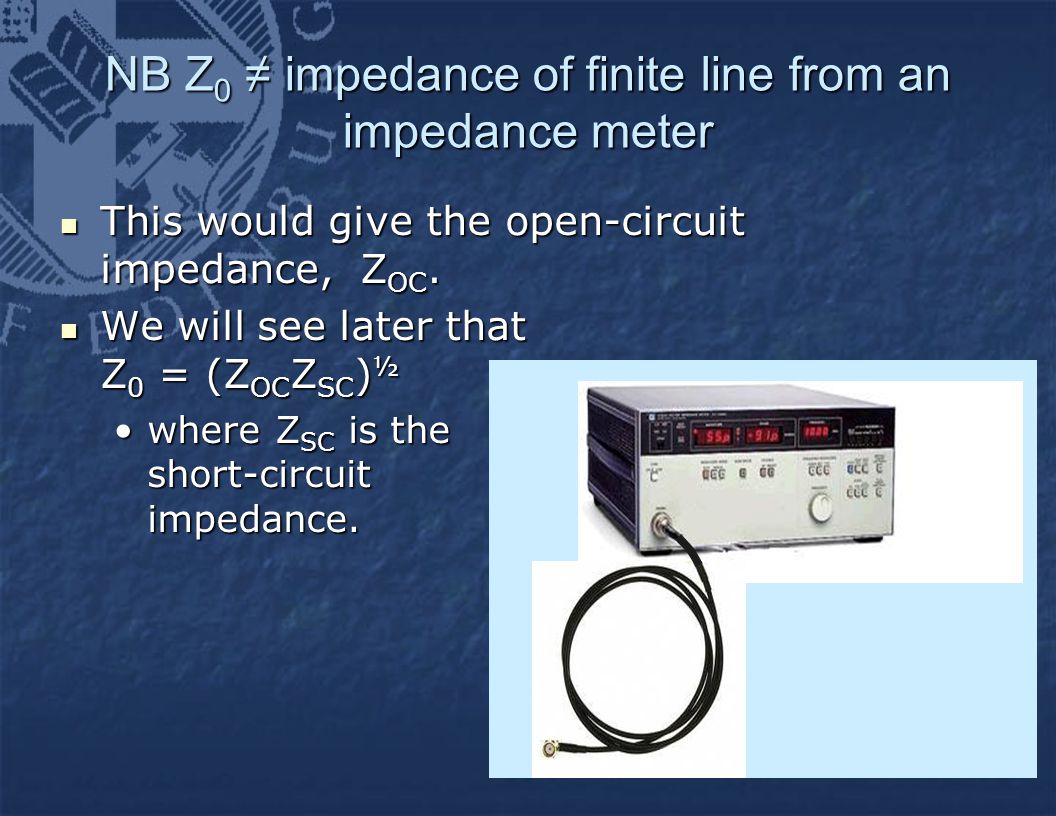 NB Z 0 ≠ impedance of finite line from an impedance meter This would give the open-circuit impedance, Z OC.