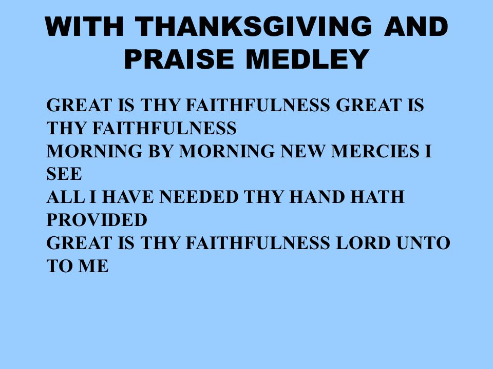 GREAT IS THY FAITHFULNESS MORNING BY MORNING NEW MERCIES I SEE ALL I HAVE NEEDED THY HAND HATH PROVIDED GREAT IS THY FAITHFULNESS LORD UNTO TO ME WITH THANKSGIVING AND PRAISE MEDLEY