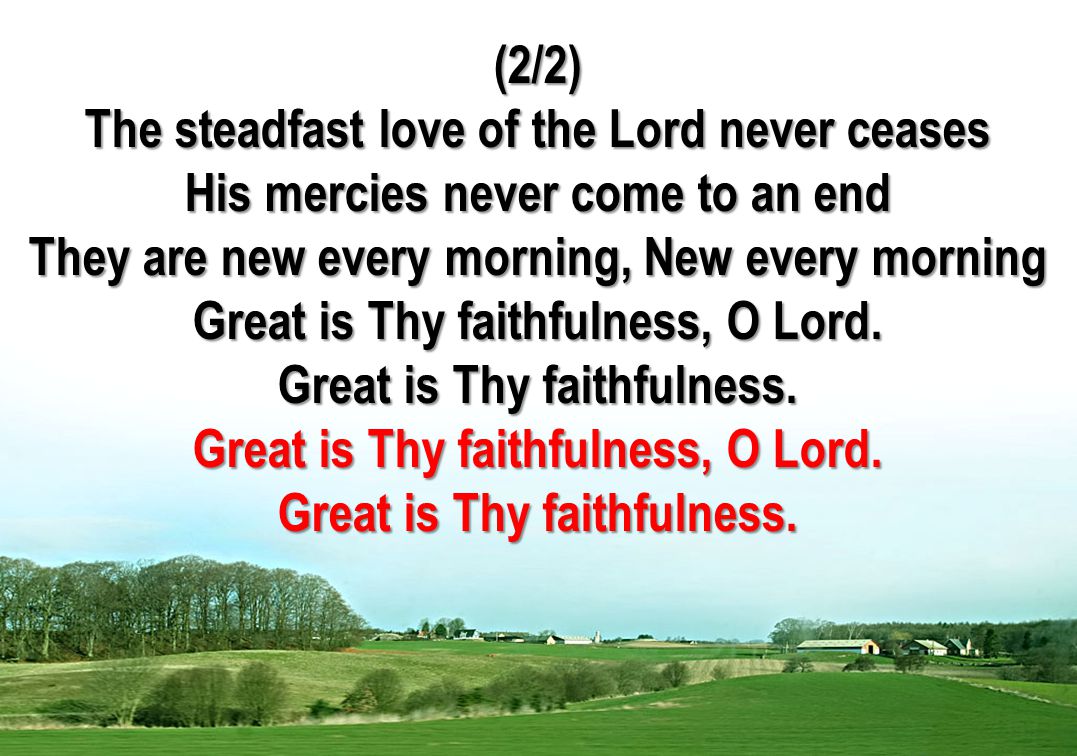 (2/2) The steadfast love of the Lord never ceases His mercies never come to an end They are new every morning, New every morning Great is Thy faithfulness, O Lord.
