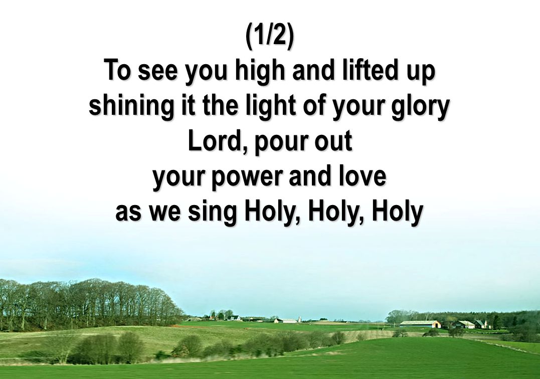 (1/2) To see you high and lifted up shining it the light of your glory Lord, pour out your power and love as we sing Holy, Holy, Holy