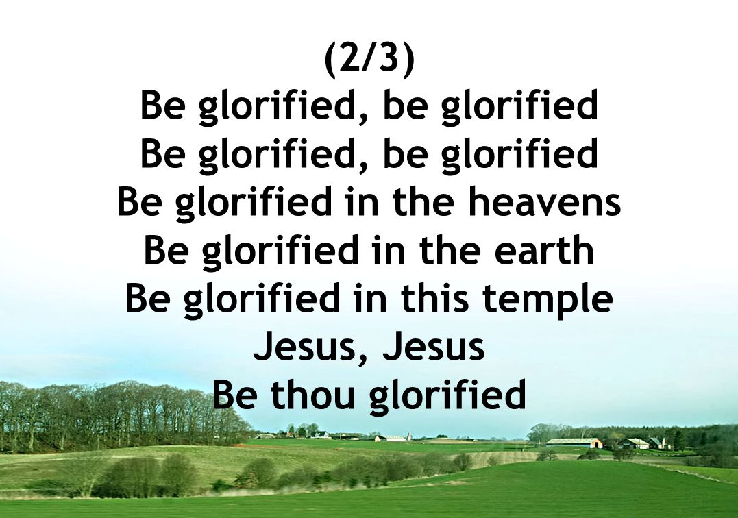 (2/3) Be glorified, be glorified Be glorified in the heavens Be glorified in the earth Be glorified in this temple Jesus, Jesus Be thou glorified
