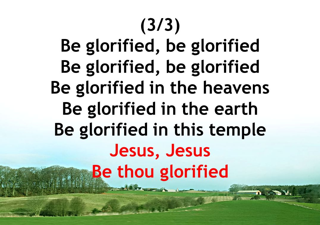 (3/3) Be glorified, be glorified Be glorified in the heavens Be glorified in the earth Be glorified in this temple Jesus, Jesus Be thou glorified