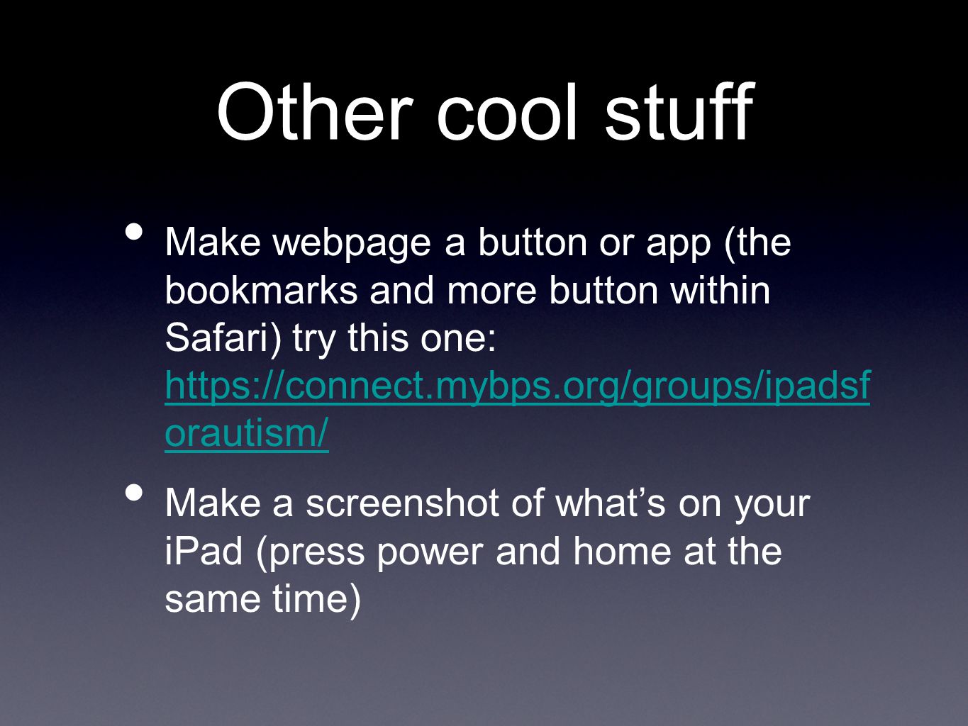 Other cool stuff Make webpage a button or app (the bookmarks and more button within Safari) try this one:   orautism/   orautism/ Make a screenshot of what’s on your iPad (press power and home at the same time)