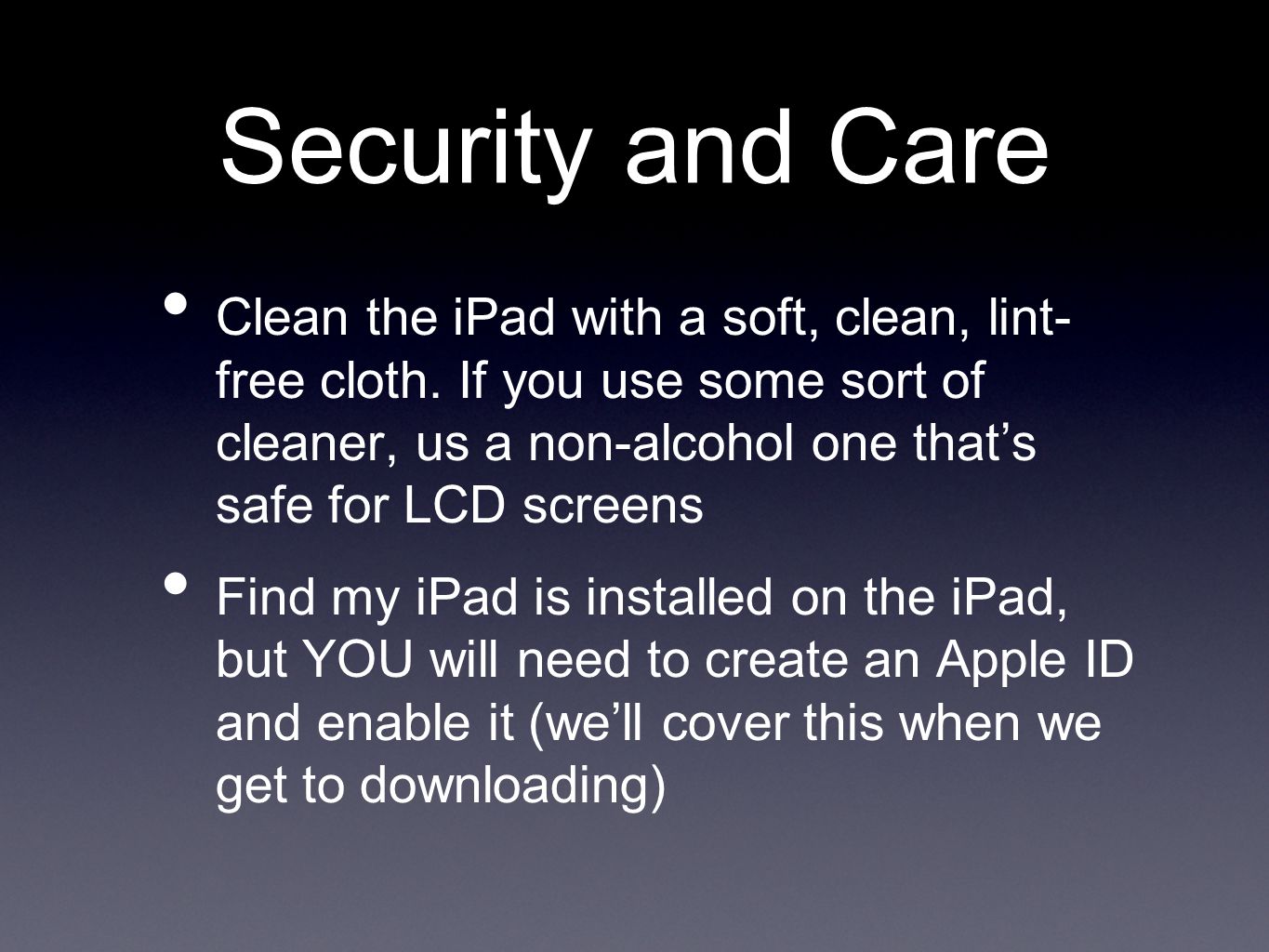 Security and Care Clean the iPad with a soft, clean, lint- free cloth.