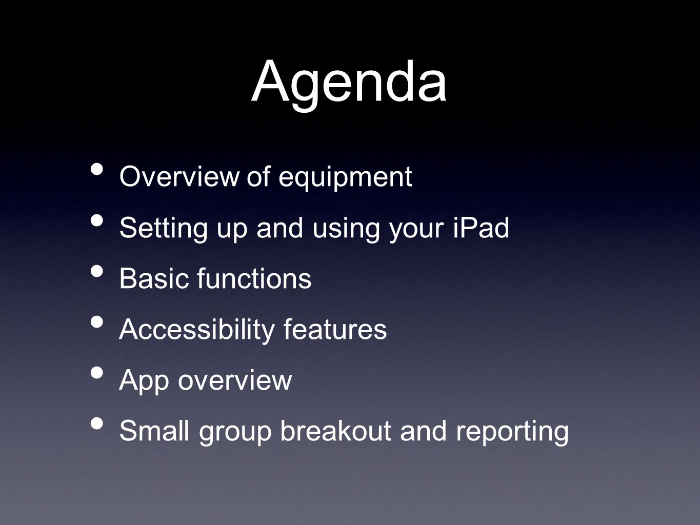 Agenda Overview of equipment Setting up and using your iPad Basic functions Accessibility features App overview Small group breakout and reporting