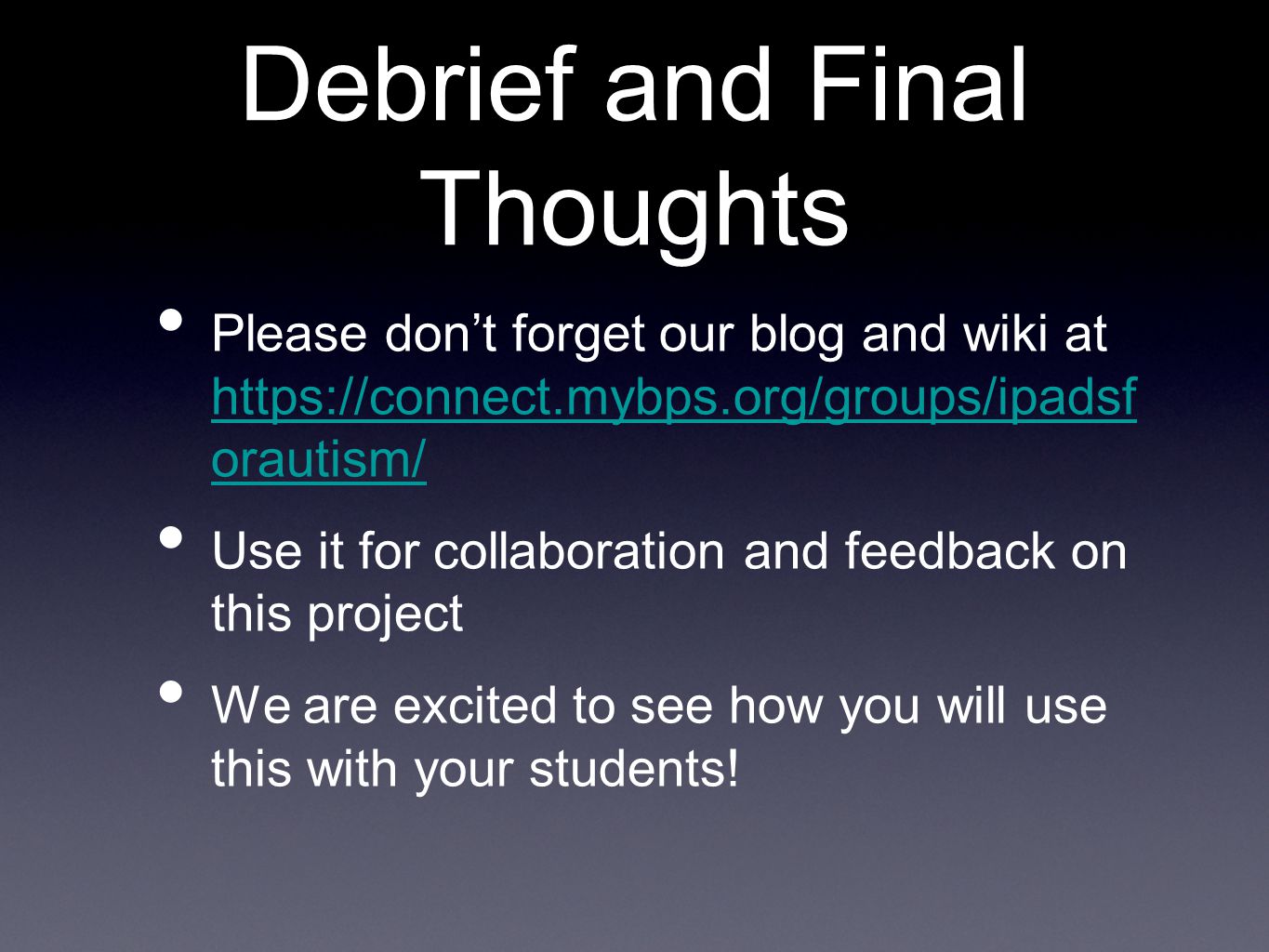 Debrief and Final Thoughts Please don’t forget our blog and wiki at   orautism/   orautism/ Use it for collaboration and feedback on this project We are excited to see how you will use this with your students!