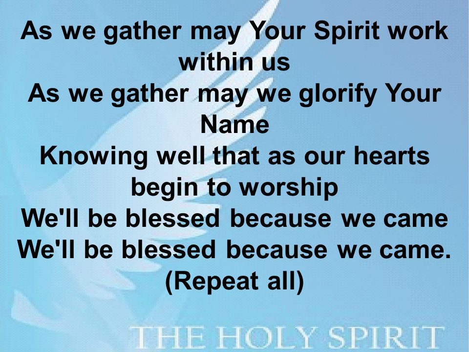 As we gather may Your Spirit work within us As we gather may we glorify Your Name Knowing well that as our hearts begin to worship We ll be blessed because we came We ll be blessed because we came.