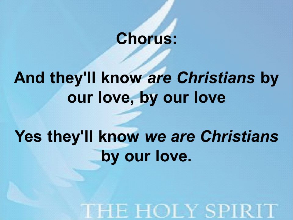 Chorus: And they ll know are Christians by our love, by our love Yes they ll know we are Christians by our love.