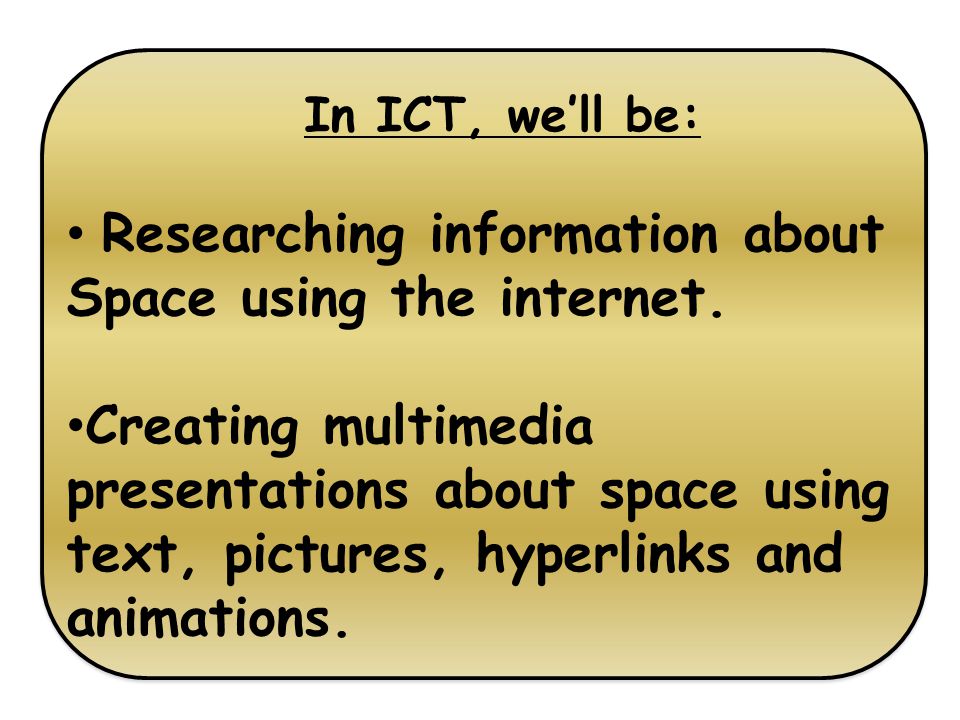 In ICT, we’ll be: Researching information about Space using the internet.