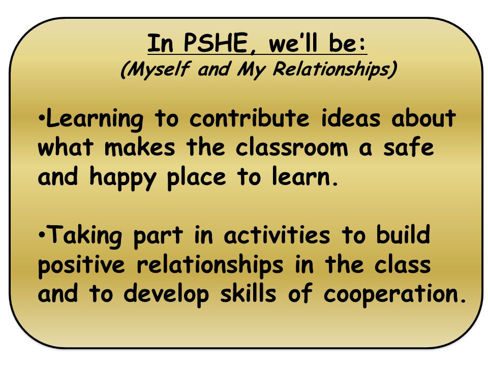 In PSHE, we’ll be: (Myself and My Relationships) Learning to contribute ideas about what makes the classroom a safe and happy place to learn.