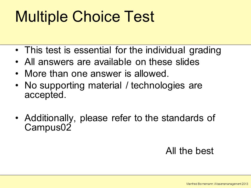 Manfred Bornemann: Wissensmanagement 2013 Multiple Choice Test This test is essential for the individual grading All answers are available on these slides More than one answer is allowed.