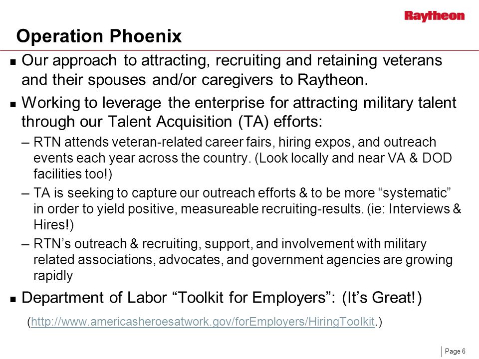 Page 6 Operation Phoenix Our approach to attracting, recruiting and retaining veterans and their spouses and/or caregivers to Raytheon.