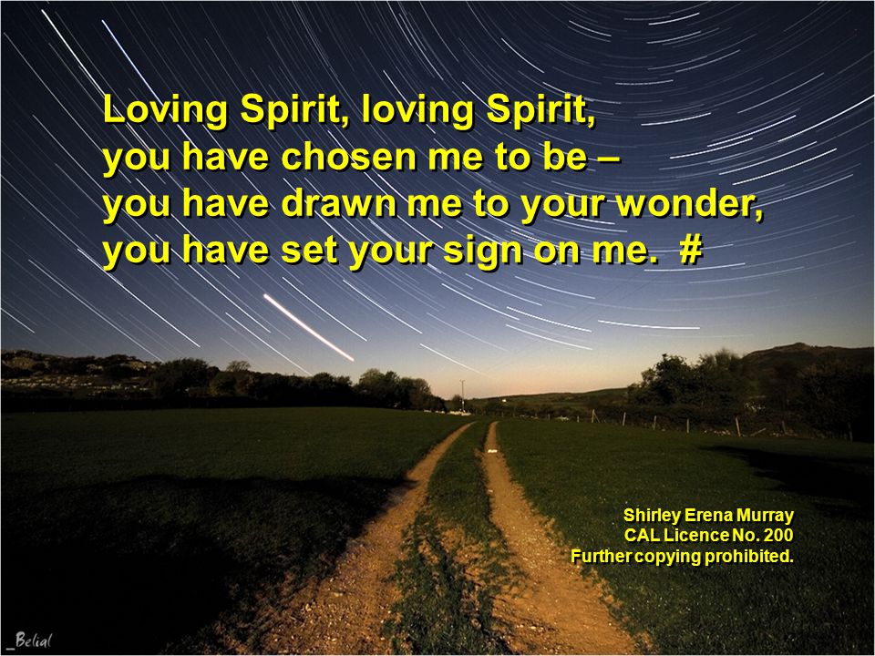 Loving Spirit, loving Spirit, you have chosen me to be – you have drawn me to your wonder, you have set your sign on me.