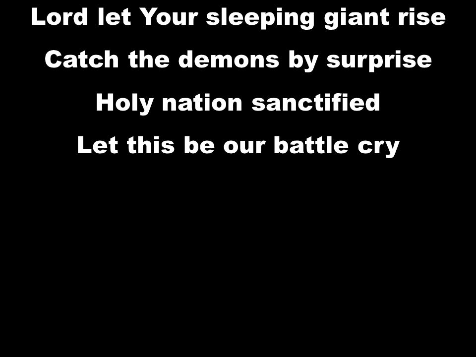 Lord let Your sleeping giant rise Catch the demons by surprise Holy nation sanctified Let this be our battle cry Lord let Your sleeping giant rise Catch the demons by surprise Holy nation sanctified Let this be our battle cry