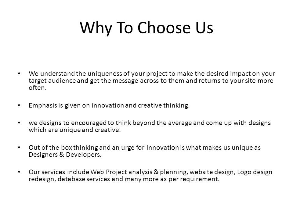 Why To Choose Us We understand the uniqueness of your project to make the desired impact on your target audience and get the message across to them and returns to your site more often.