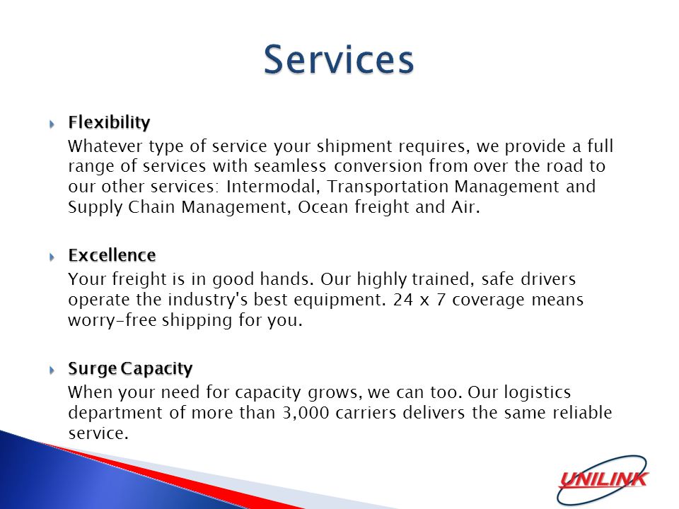  Flexibility Whatever type of service your shipment requires, we provide a full range of services with seamless conversion from over the road to our other services: Intermodal, Transportation Management and Supply Chain Management, Ocean freight and Air.