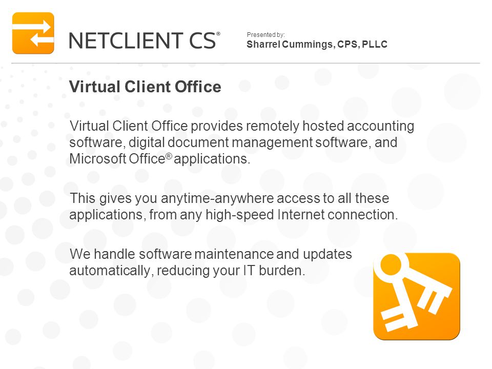 Sharrel Cummings, CPS, PLLC Presented by: Virtual Client Office Virtual Client Office provides remotely hosted accounting software, digital document management software, and Microsoft Office ® applications.