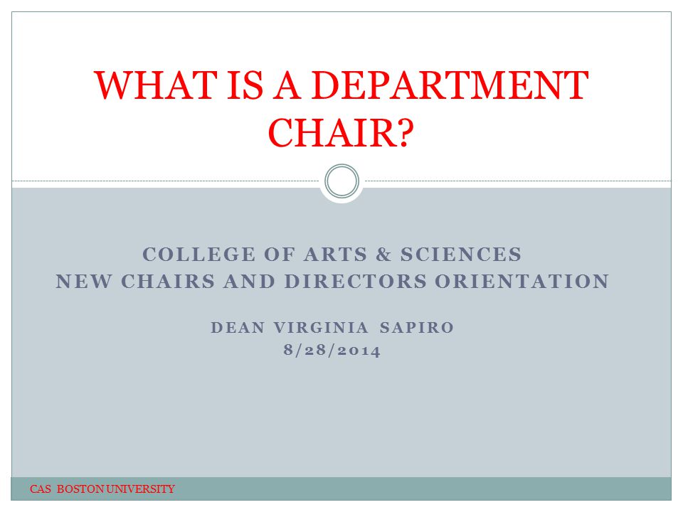 COLLEGE OF ARTS & SCIENCES NEW CHAIRS AND DIRECTORS ORIENTATION DEAN VIRGINIA SAPIRO 8/28/2014 WHAT IS A DEPARTMENT CHAIR.