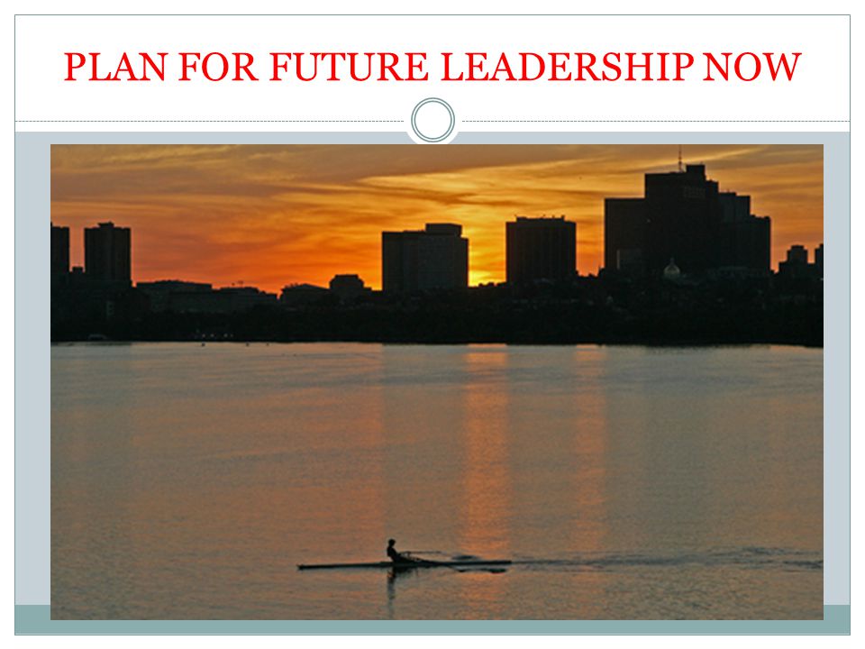PLAN FOR FUTURE LEADERSHIP NOW