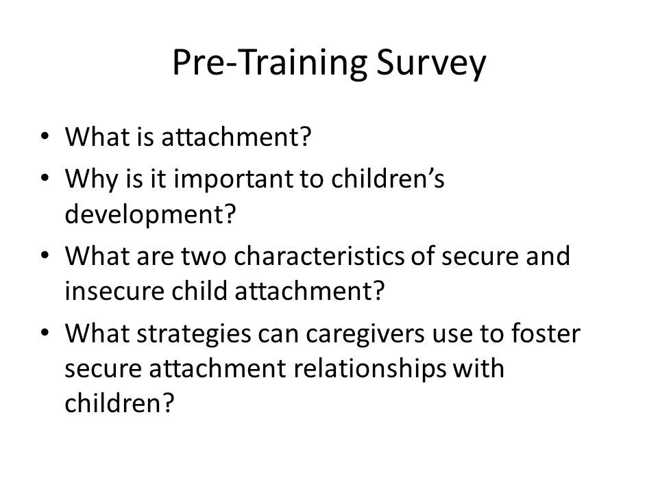 Pre-Training Survey What is attachment. Why is it important to children’s development.