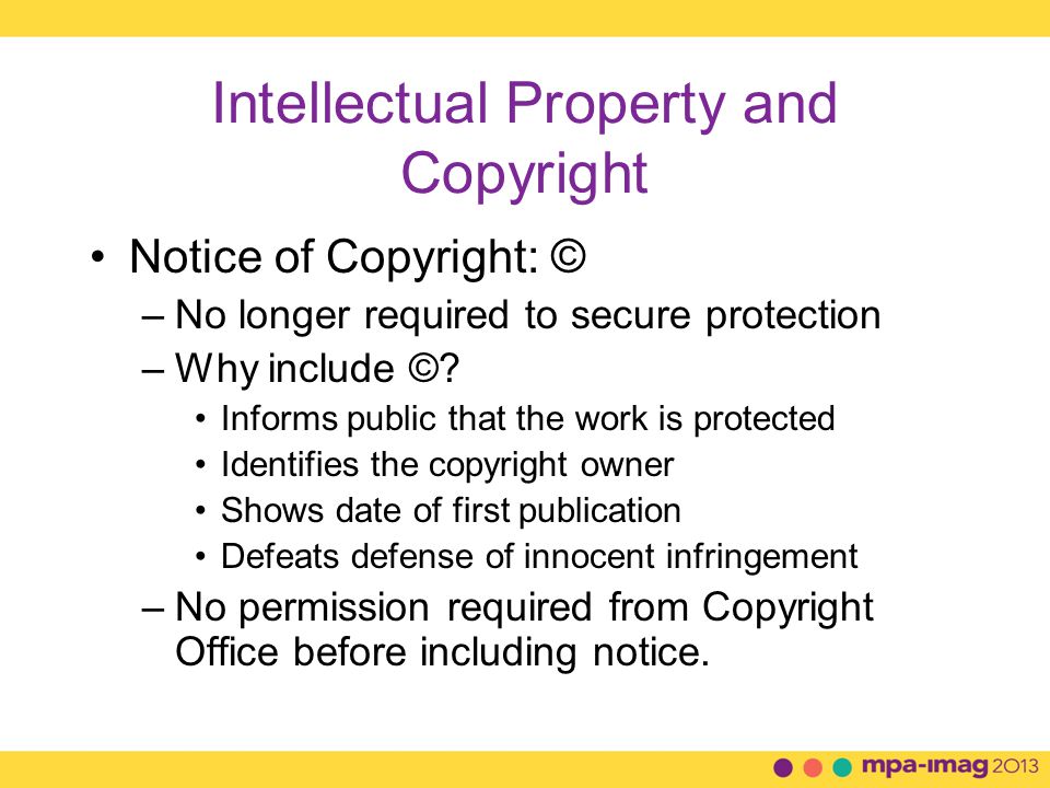 Intellectual Property and Copyright Notice of Copyright: © –No longer required to secure protection –Why include ©.