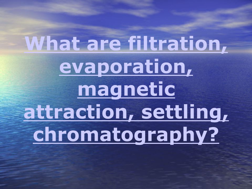What are filtration, evaporation, magnetic attraction, settling, chromatography