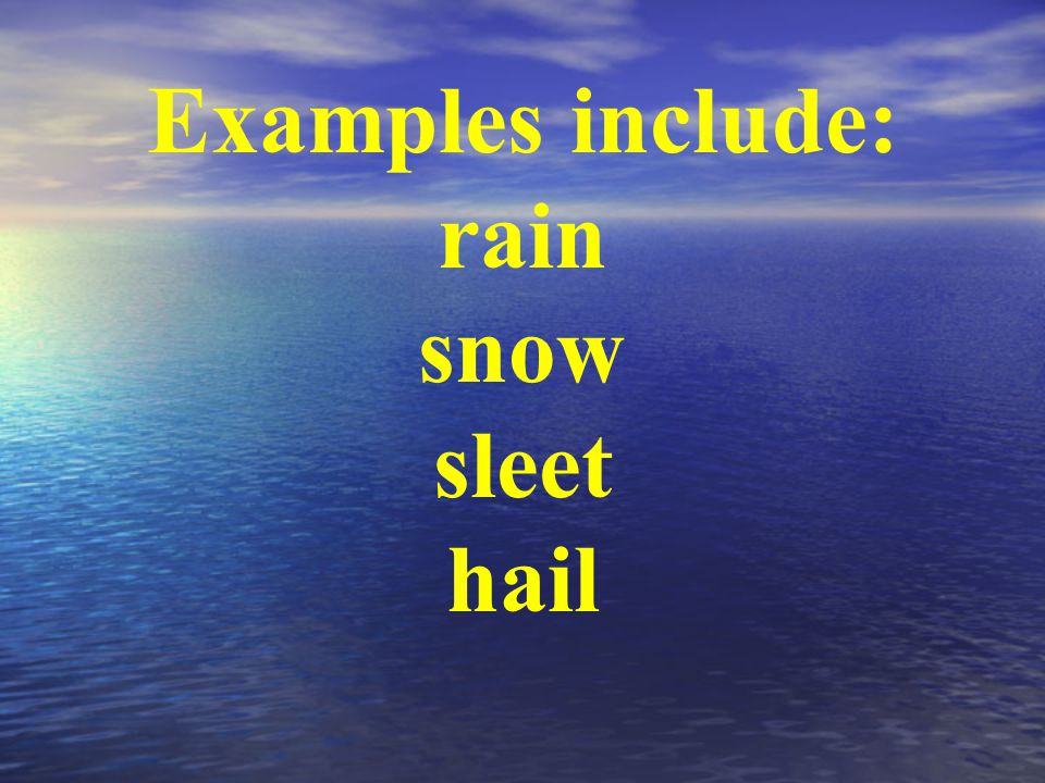 Examples include: rain snow sleet hail