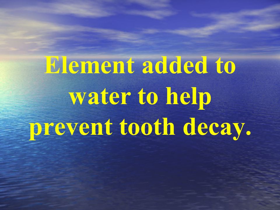 Element added to water to help prevent tooth decay.
