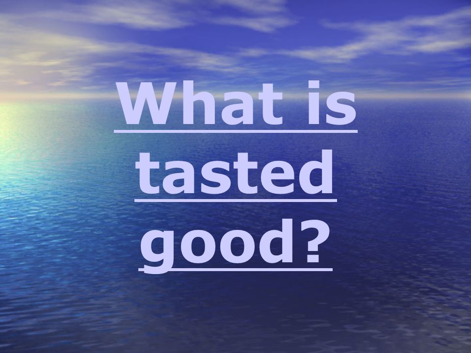 What is tasted good