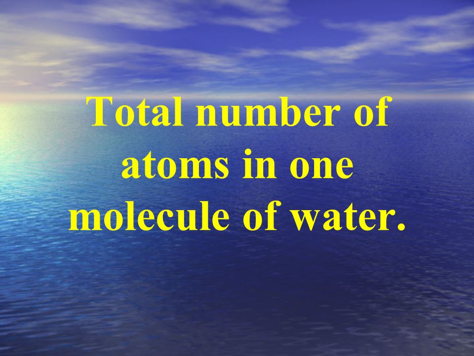 Total number of atoms in one molecule of water.
