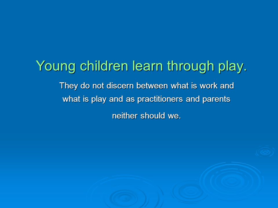 Young children learn through play.