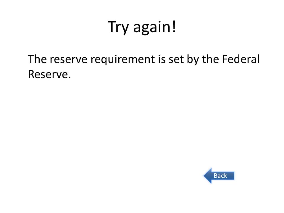 Try again! The reserve requirement is set by the Federal Reserve. Back