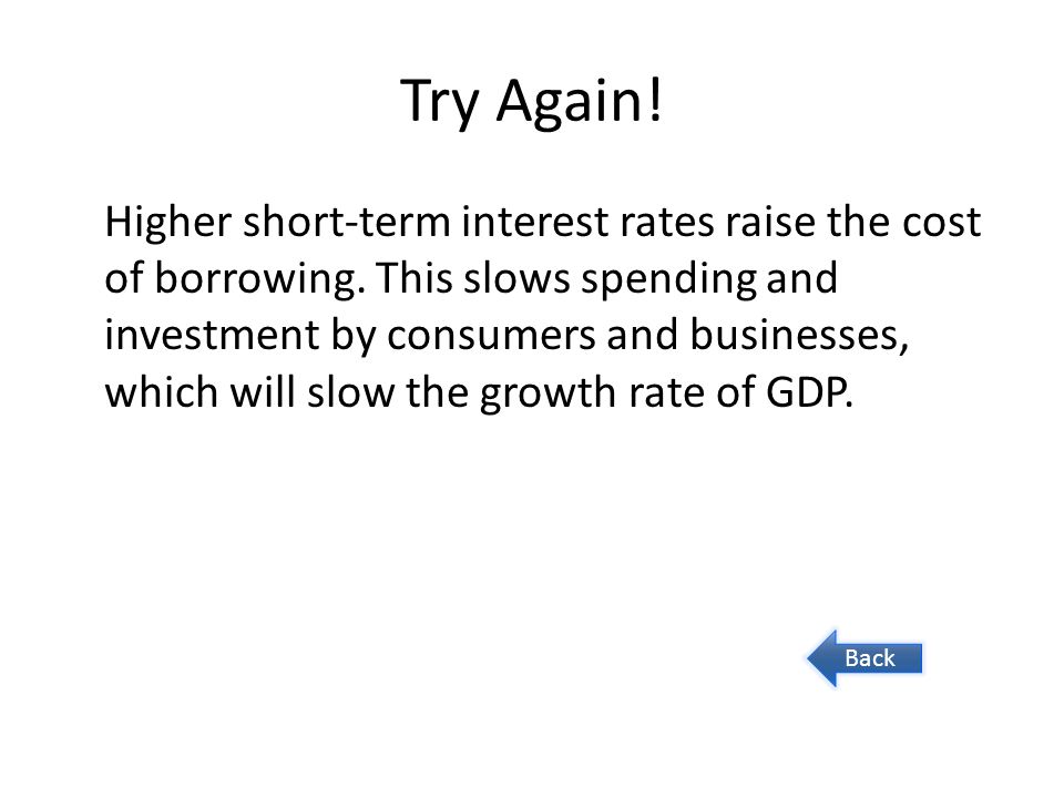 Try Again. Higher short-term interest rates raise the cost of borrowing.