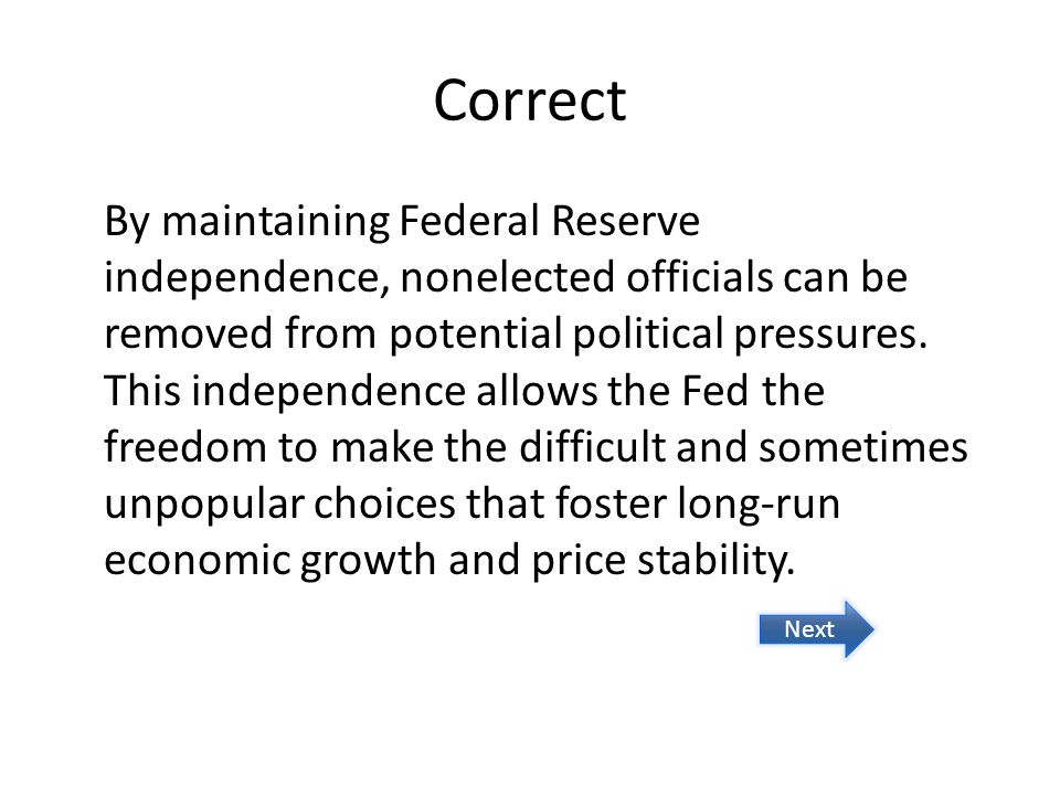 Correct By maintaining Federal Reserve independence, nonelected officials can be removed from potential political pressures.