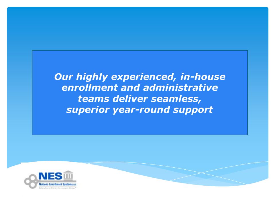 Our highly experienced, in-house enrollment and administrative teams deliver seamless, superior year-round support