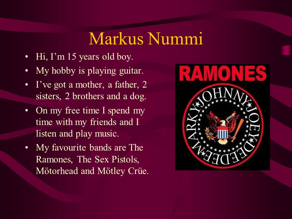 Markus Nummi Hi, I’m 15 years old boy. My hobby is playing guitar.