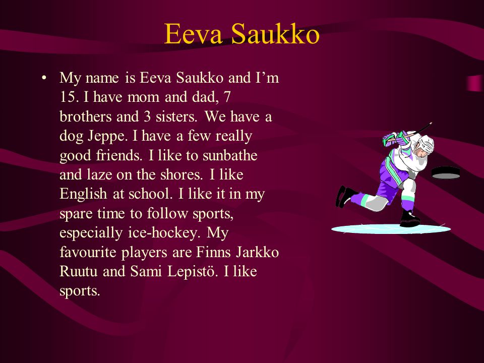 Eeva Saukko My name is Eeva Saukko and I’m 15. I have mom and dad, 7 brothers and 3 sisters.