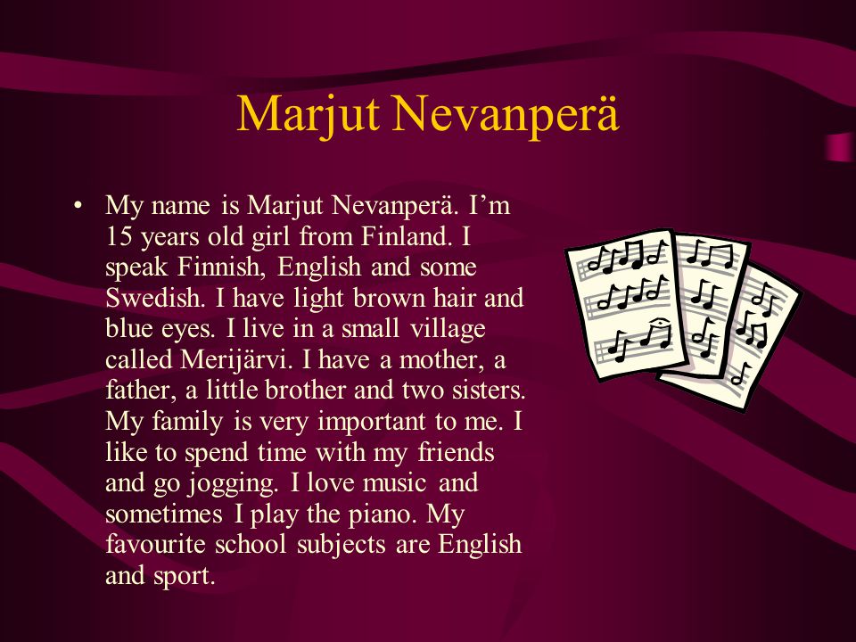 Marjut Nevanperä My name is Marjut Nevanperä. I’m 15 years old girl from Finland.