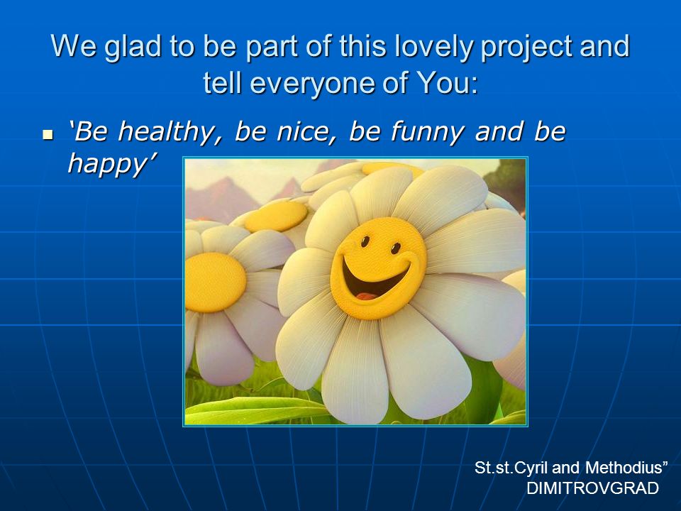 We glad to be part of this lovely project and tell everyone of You: ‘Be healthy, be nice, be funny and be happy’ ‘Be healthy, be nice, be funny and be happy’ St.st.Cyril and Methodius DIMITROVGRAD