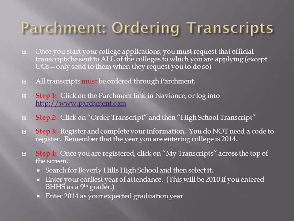  Once you start your college applications, you must request that official transcripts be sent to ALL of the colleges to which you are applying (except UCs—only send to them when they request you to do so)  All transcripts must be ordered through Parchment.