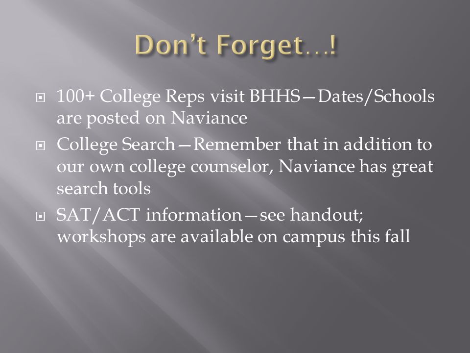  100+ College Reps visit BHHS—Dates/Schools are posted on Naviance  College Search—Remember that in addition to our own college counselor, Naviance has great search tools  SAT/ACT information—see handout; workshops are available on campus this fall