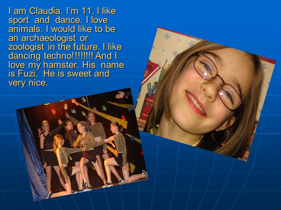 I am Claudia. I’m 11. I like sport and dance. I love animals.
