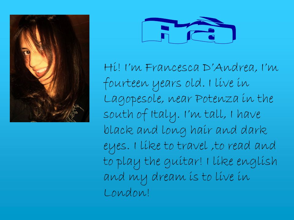 Hi. I’m Francesca D’Andrea, I’m fourteen years old.