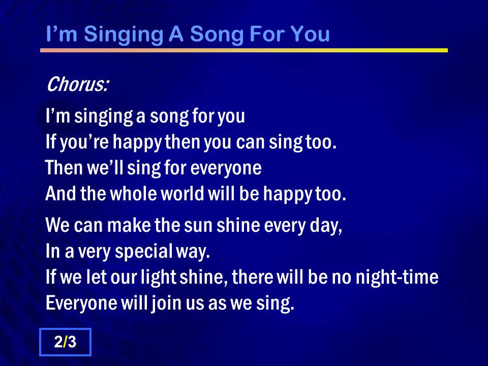 I’m Singing A Song For You Chorus: I’m singing a song for you If you’re happy then you can sing too.