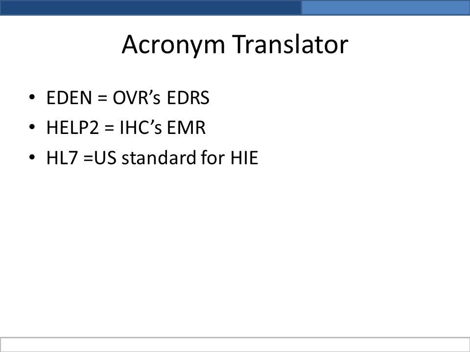 Acronym Translator EDEN = OVR’s EDRS HELP2 = IHC’s EMR HL7 =US standard for HIE