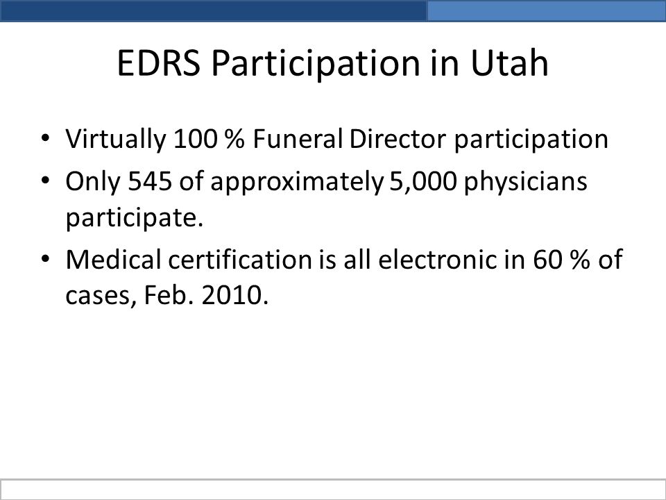 EDRS Participation in Utah Virtually 100 % Funeral Director participation Only 545 of approximately 5,000 physicians participate.