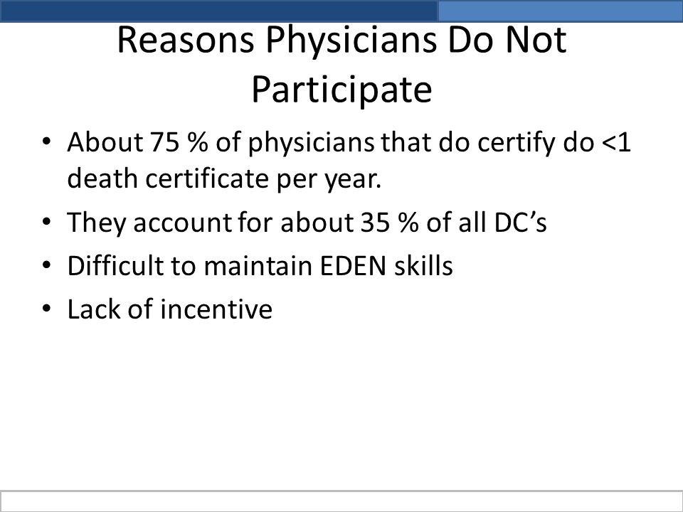 Reasons Physicians Do Not Participate About 75 % of physicians that do certify do <1 death certificate per year.