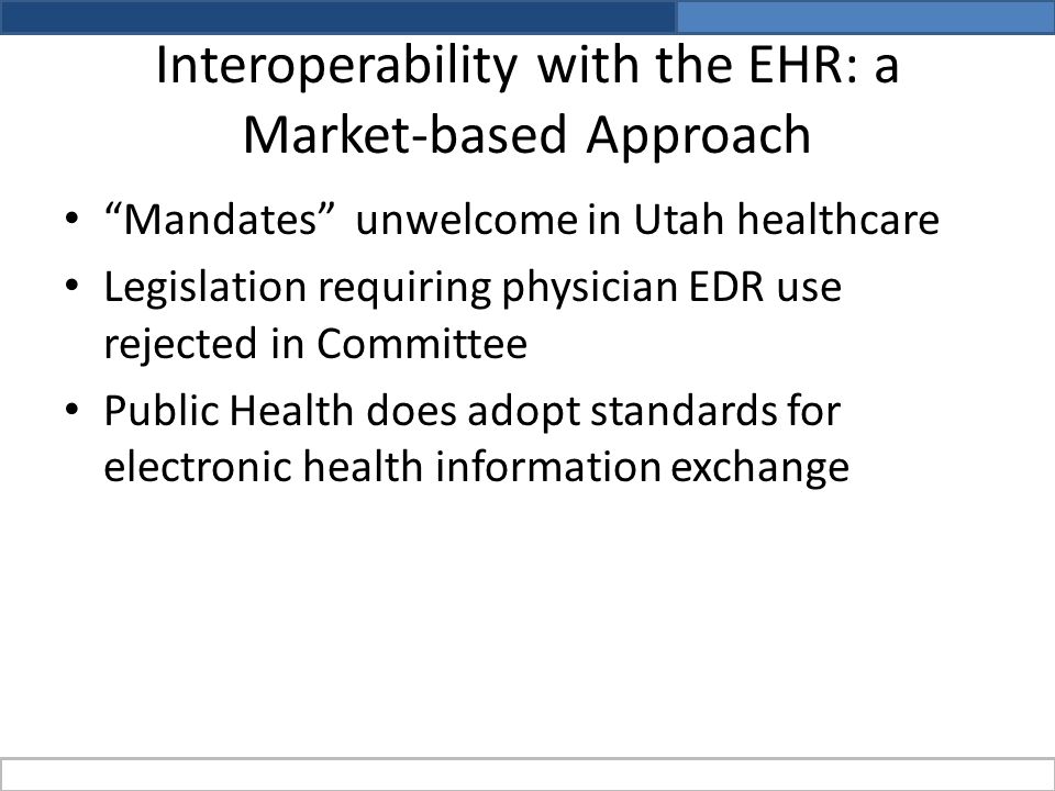 Interoperability with the EHR: a Market-based Approach Mandates unwelcome in Utah healthcare Legislation requiring physician EDR use rejected in Committee Public Health does adopt standards for electronic health information exchange